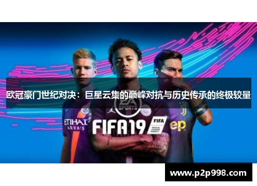 欧冠豪门世纪对决：巨星云集的巅峰对抗与历史传承的终极较量