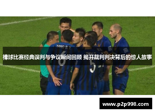 棒球比赛经典误判与争议瞬间回顾 揭开裁判判决背后的惊人故事
