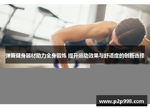 弹簧健身器材助力全身锻炼 提升运动效果与舒适度的创新选择
