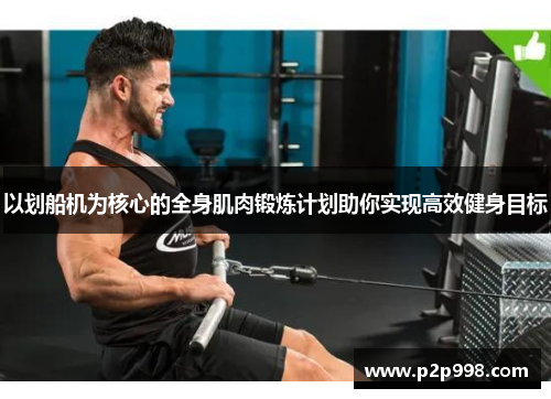 以划船机为核心的全身肌肉锻炼计划助你实现高效健身目标