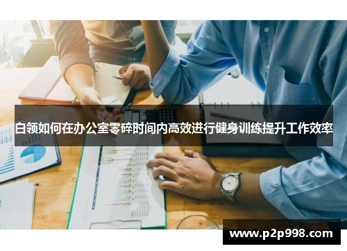 白领如何在办公室零碎时间内高效进行健身训练提升工作效率