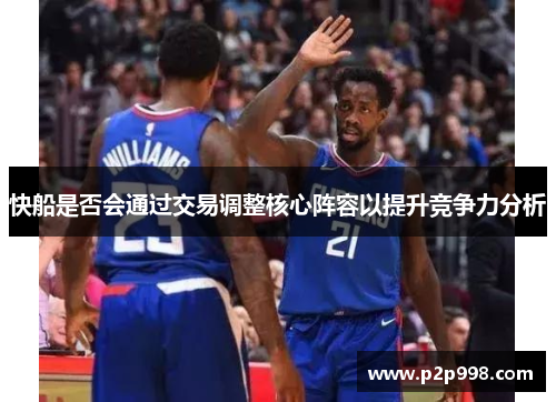快船是否会通过交易调整核心阵容以提升竞争力分析