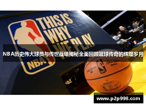 NBA历史伟大球员与传世战绩揭秘全面回顾篮球传奇的辉煌岁月