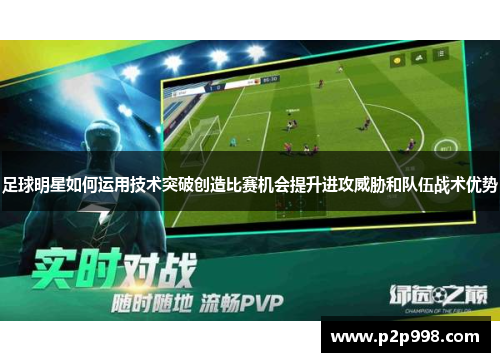 足球明星如何运用技术突破创造比赛机会提升进攻威胁和队伍战术优势