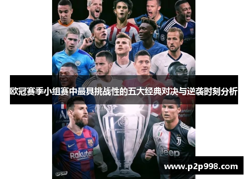 欧冠赛季小组赛中最具挑战性的五大经典对决与逆袭时刻分析